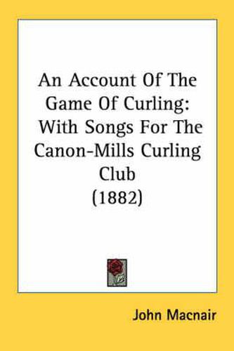 Cover image for An Account of the Game of Curling: With Songs for the Canon-Mills Curling Club (1882)