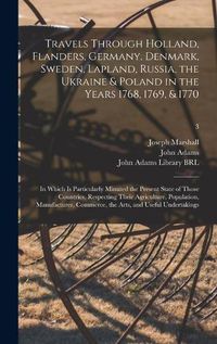 Cover image for Travels Through Holland, Flanders, Germany, Denmark, Sweden, Lapland, Russia, the Ukraine & Poland in the Years 1768, 1769, & 1770