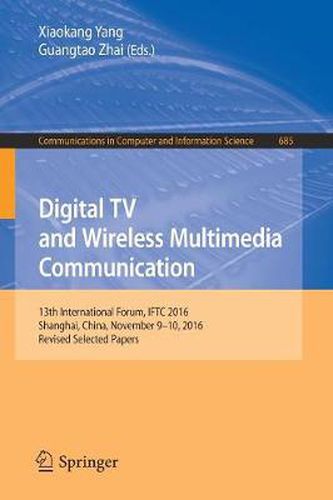 Cover image for Digital TV and Wireless Multimedia Communication: 13th International Forum, IFTC 2016, Shanghai, China, November 9-10, 2016, Revised Selected Papers