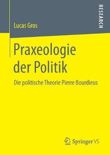 Praxeologie Der Politik: Die Politische Theorie Pierre Bourdieus