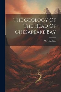 Cover image for The Geology Of The Head Of Chesapeake Bay