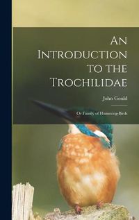 Cover image for An Introduction to the Trochilidae: or Family of Humming-birds