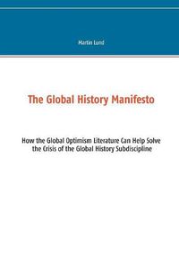 Cover image for The Global History Manifesto: How the Global Optimism Literature Can Help Solve the Crisis of the Global History Subdiscipline