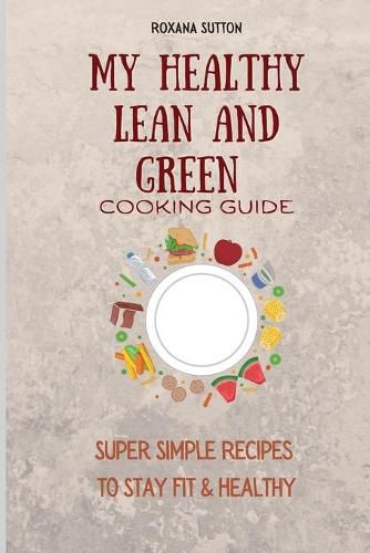 Cover image for My Healthy Lean and Green Cooking Guide: Super Simple Recipes to Stay Fit & Healthy