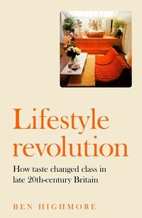 Cover image for Lifestyle Revolution: How Taste Changed Class in Late-Twentieth-Century Britain