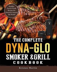 Cover image for The Complete Dyna-Glo Smoker & Grill Cookbook: Healthy, Fast & Fresh Recipes for Everyone Around the World