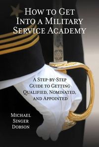 Cover image for How to Get Into a Military Service Academy: A Step-by-Step Guide to Getting Qualified, Nominated, and Appointed