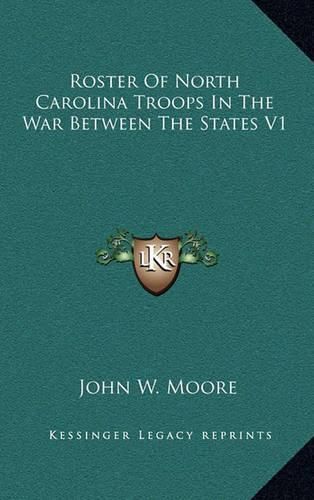 Roster of North Carolina Troops in the War Between the States V1