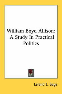 Cover image for William Boyd Allison: A Study in Practical Politics