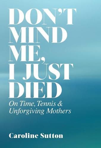 Cover image for Don't Mind Me, I Just Died: On Time, Tennis, and Unforgiving Mothers