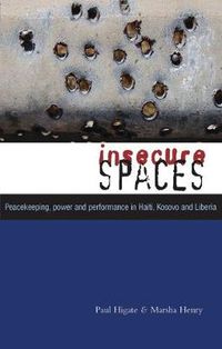 Cover image for Insecure Spaces: Peacekeeping, Power and Performance in Haiti, Kosovo and Liberia