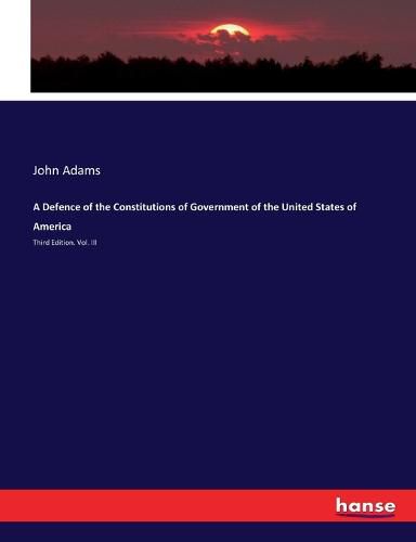 Cover image for A Defence of the Constitutions of Government of the United States of America: Third Edition. Vol. III