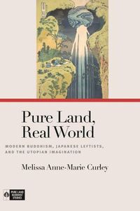 Cover image for Pure Land, Real World: Modern Buddhism, Japanese Leftists, and the Utopian Imagination