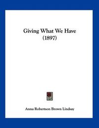 Cover image for Giving What We Have (1897)