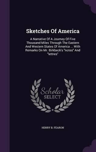 Cover image for Sketches of America: A Narrative of a Journey of Five Thousand Miles Through the Eastern and Western States of America ... with Remarks on Mr. Birkbeck's Notes and Lettres
