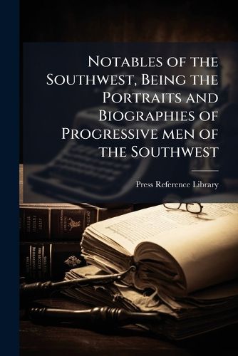 Cover image for Notables of the Southwest, Being the Portraits and Biographies of Progressive Men of the Southwest