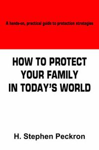 Cover image for How to Protect Your Family in Today's World: A Hands-on, Practical Guide to Protection Strategies