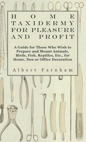 Cover image for Home Taxidermy For Pleasure And Profit - A Guide For Those Who Wish To Prepare And Mount Animals, Birds, Fish, Reptiles, Etc., For Home, Den Or Office Decoration