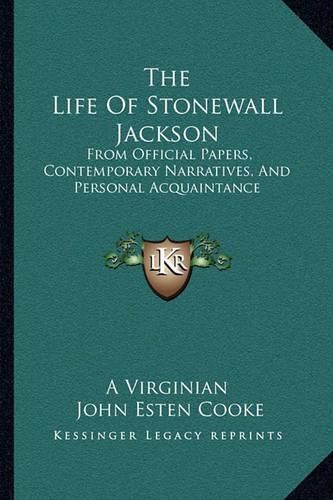 The Life of Stonewall Jackson: From Official Papers, Contemporary Narratives, and Personal Acquaintance