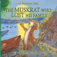 Cover image for The Muskrat Who Lost His Family: A Squirrel Tale