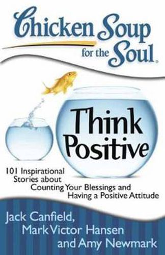 Chicken Soup for the Soul: Think Positive: 101 Inspirational Stories about Counting Your Blessings and Having a Positive Attitude