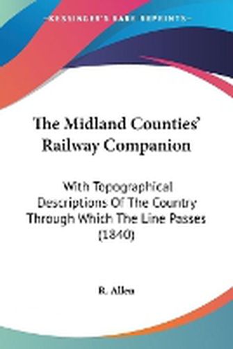 Cover image for The Midland Counties' Railway Companion: With Topographical Descriptions of the Country Through Which the Line Passes (1840)