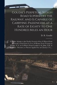 Cover image for Goudie's Perpetual Sleigh Road Supersedes the Railway, and is Capable of Carrying Passengers at a Rate of Eighty to One Hundred Miles an Hour [microform]