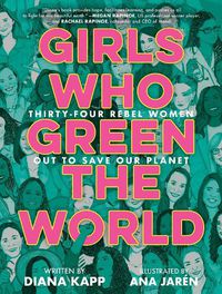 Cover image for Girls Who Green the World: Thirty-Four Rebel Women Out to Save Our Planet