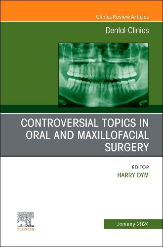 Controversial Topics in Oral and Maxillofacial Surgery, An Issue of Dental Clinics of North America: Volume 68-1