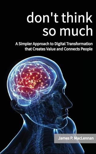 Cover image for Don't Think So Much: A Simpler Approach to Digital Transformation that Creates Value and Connects People