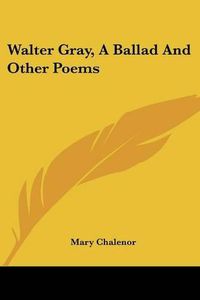 Cover image for Walter Gray, a Ballad and Other Poems