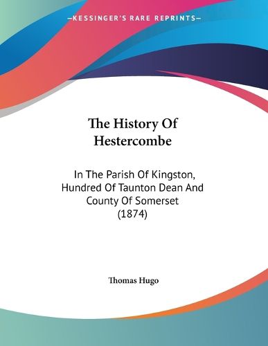Cover image for The History of Hestercombe: In the Parish of Kingston, Hundred of Taunton Dean and County of Somerset (1874)