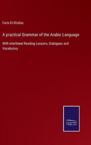 Cover image for A practical Grammar of the Arabic Language: With interlineal Reading Lessons, Dialogues and Vocabulary