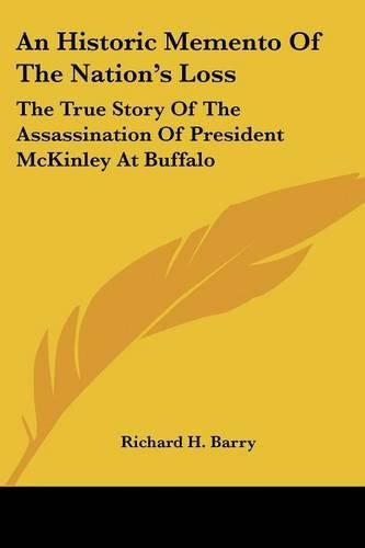 Cover image for An Historic Memento of the Nation's Loss: The True Story of the Assassination of President McKinley at Buffalo