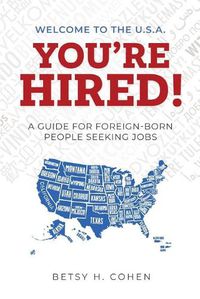 Cover image for Welcome to the U.S.A.-You're Hired!: A Guide for Foreign-Born People Seeking Jobs