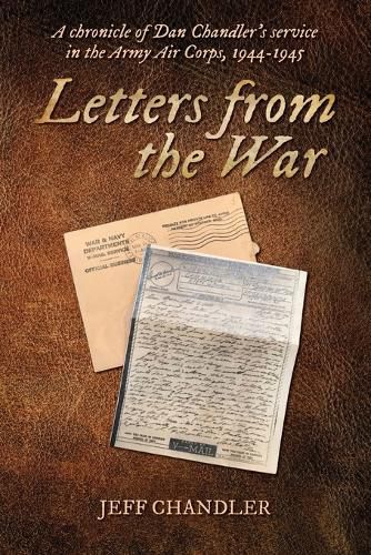 Cover image for Letters from the War: A chronicle of Dan Chandler's service in the Army Air Corps, 1944-1945