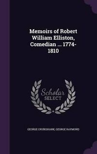 Cover image for Memoirs of Robert William Elliston, Comedian ... 1774-1810