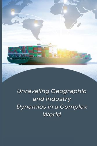 Cover image for Unraveling Geographic and Industry Dynamics in a Complex World