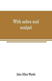 Cover image for With sabre and scalpel: the autobiography of a soldier and surgeon