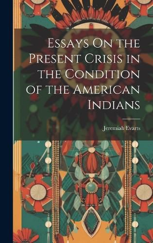 Essays On the Present Crisis in the Condition of the American Indians