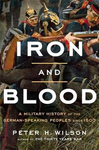 Cover image for Iron and Blood: A Military History of the German-Speaking Peoples since 1500