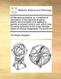 Cover image for Of the Laws of Chance, Or, a Method of Calculation of the Hazards of Game, Plainly Demonstrated, and Applied to Games at Present Most in Use