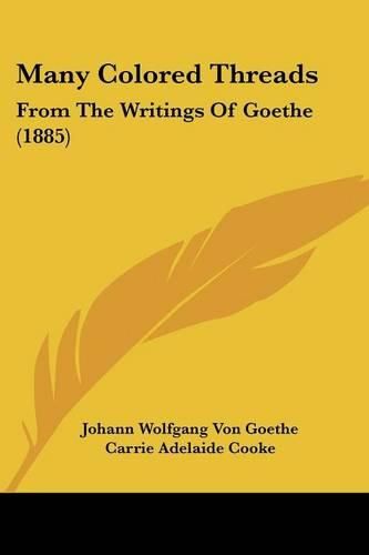 Cover image for Many Colored Threads: From the Writings of Goethe (1885)