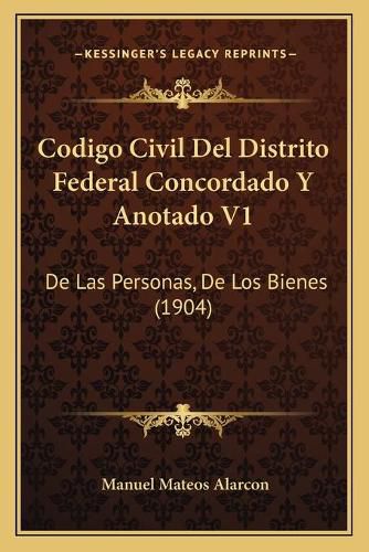 Cover image for Codigo Civil del Distrito Federal Concordado y Anotado V1: de Las Personas, de Los Bienes (1904)