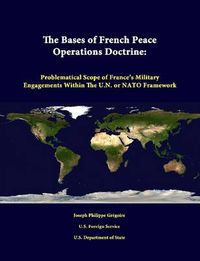 Cover image for The Bases of French Peace Operations Doctrine: Problematical Scope of France's Military Engagements Within the U.N. or NATO Framework