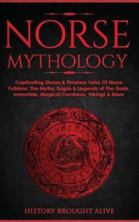 Cover image for Norse Mythology: Captivating Stories & Timeless Tales Of Norse Folklore. The Myths, Sagas & Legends of The Gods, Immortals, Magical Creatures, Vikings & More