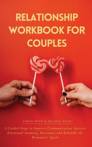 Cover image for Relationship Workbook for Couples: 5 Guided Steps to Improve Communication, IncreaseEmotional Intimacy, Reconnect and Rekindle theRomance's Spark