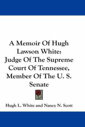 A Memoir of Hugh Lawson White: Judge of the Supreme Court of Tennessee, Member of the U. S. Senate