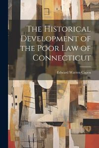 Cover image for The Historical Development of the Poor Law of Connecticut