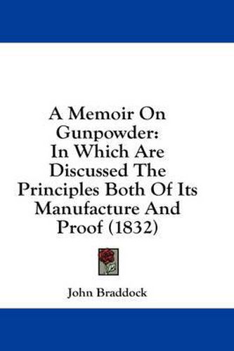 Cover image for A Memoir on Gunpowder: In Which Are Discussed the Principles Both of Its Manufacture and Proof (1832)